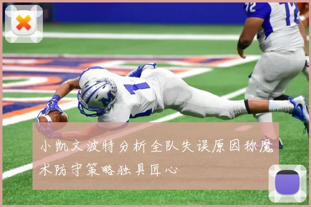 小凯文波特分析全队失误原因称魔术防守策略独具匠心