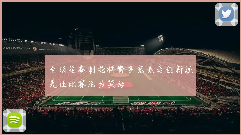 全明星赛制花样繁多究竟是创新还是让比赛沦为笑话