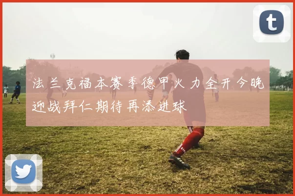 法兰克福本赛季德甲火力全开今晚迎战拜仁期待再添进球