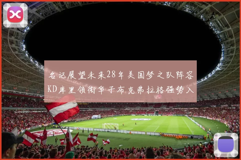 名记展望未来28年美国梦之队阵容KD库里领衔华子布克弗拉格强势入选