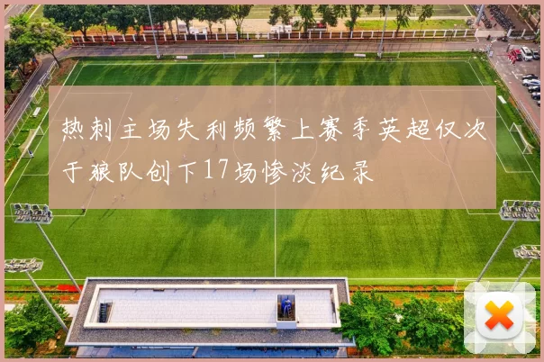 热刺主场失利频繁上赛季英超仅次于狼队创下17场惨淡纪录