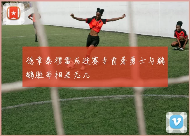 德章泰穆雷或迎赛季首秀勇士与鹈鹕胜率相差无几