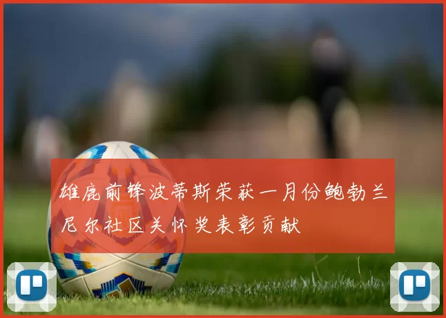 雄鹿前锋波蒂斯荣获一月份鲍勃兰尼尔社区关怀奖表彰贡献