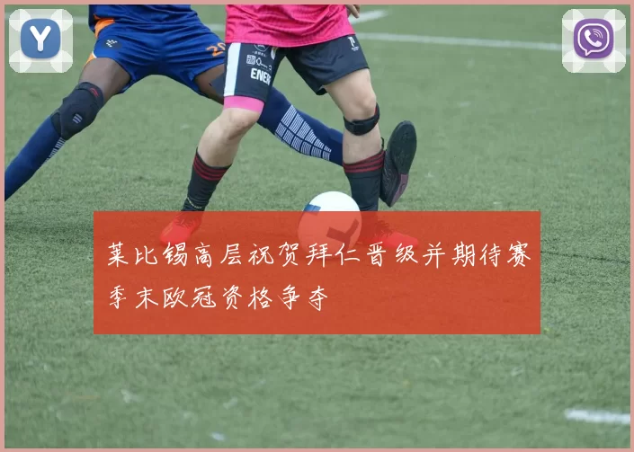 莱比锡高层祝贺拜仁晋级并期待赛季末欧冠资格争夺