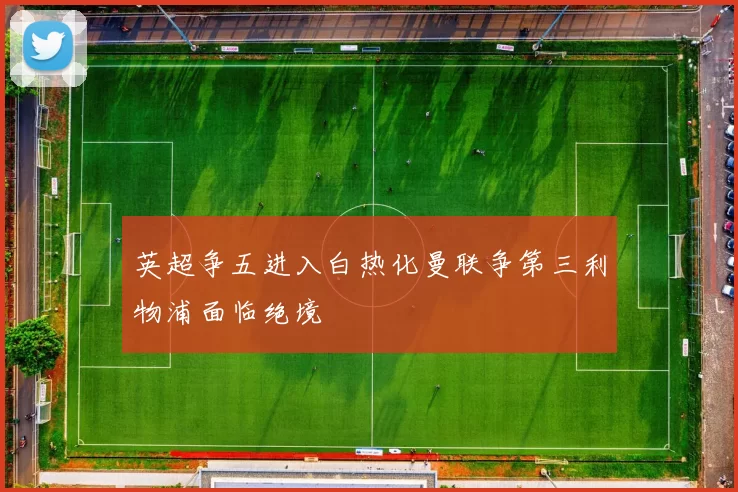 英超争五进入白热化曼联争第三利物浦面临绝境