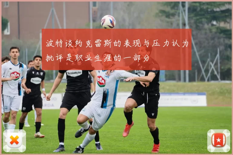 波特谈约克雷斯的表现与压力认为批评是职业生涯的一部分