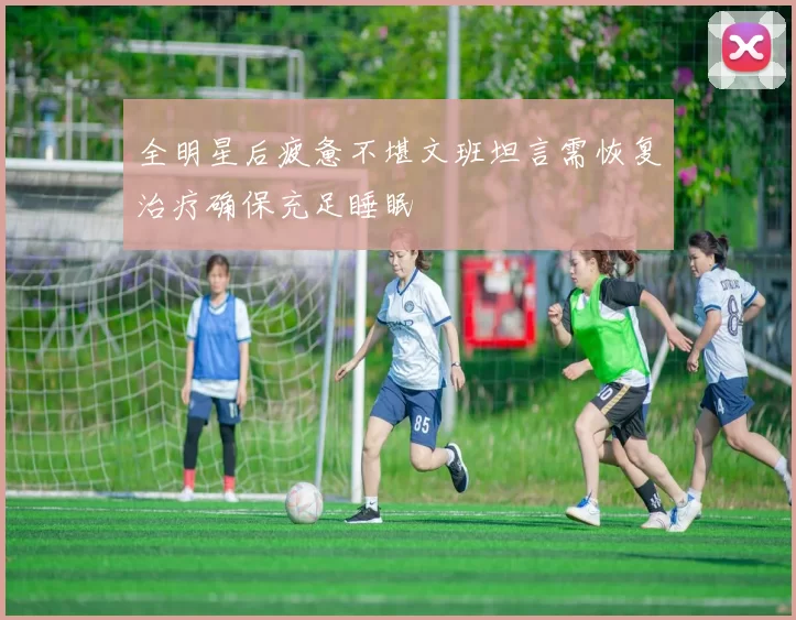 全明星后疲惫不堪文班坦言需恢复治疗确保充足睡眠