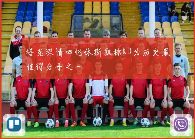塔克深情回忆休斯敦称KD为历史最佳得分手之一